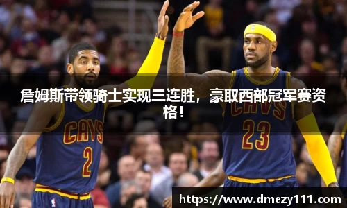 詹姆斯带领骑士实现三连胜，豪取西部冠军赛资格！
