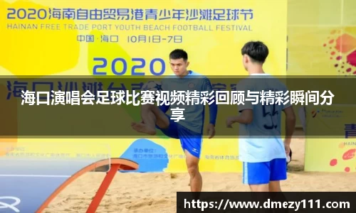 海口演唱会足球比赛视频精彩回顾与精彩瞬间分享