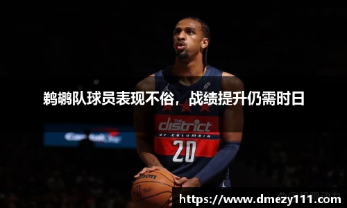 鹈鹕队球员表现不俗，战绩提升仍需时日