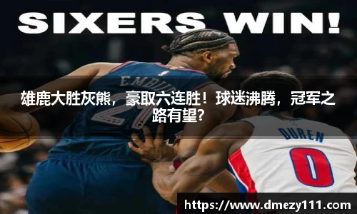 雄鹿大胜灰熊，豪取六连胜！球迷沸腾，冠军之路有望？