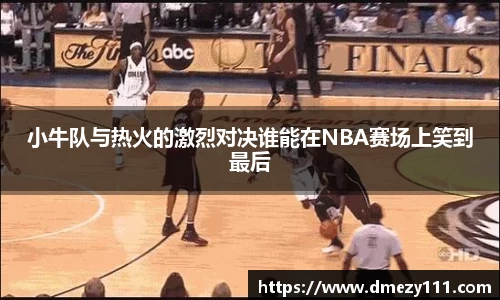 小牛队与热火的激烈对决谁能在NBA赛场上笑到最后