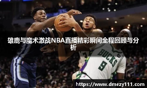 雄鹿与魔术激战NBA直播精彩瞬间全程回顾与分析