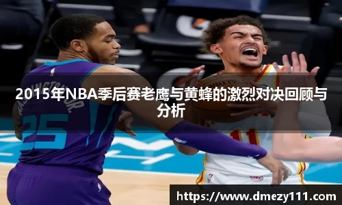 2015年NBA季后赛老鹰与黄蜂的激烈对决回顾与分析