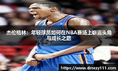 杰伦格林：年轻球员如何在NBA赛场上崭露头角与成长之路