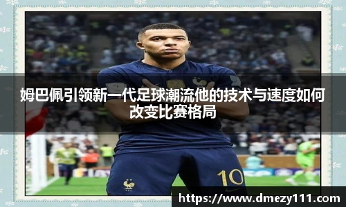 姆巴佩引领新一代足球潮流他的技术与速度如何改变比赛格局