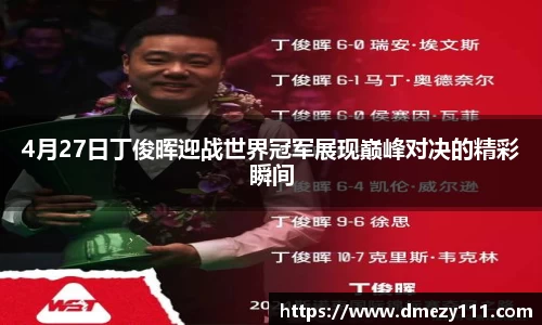 4月27日丁俊晖迎战世界冠军展现巅峰对决的精彩瞬间