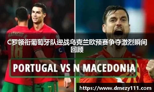 C罗领衔葡萄牙队迎战乌克兰欧预赛争夺激烈瞬间回顾