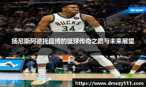 扬尼斯阿德托昆博的篮球传奇之路与未来展望