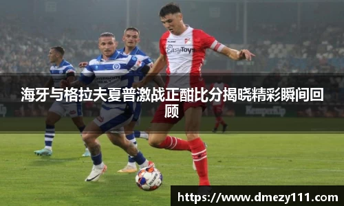 海牙与格拉夫夏普激战正酣比分揭晓精彩瞬间回顾