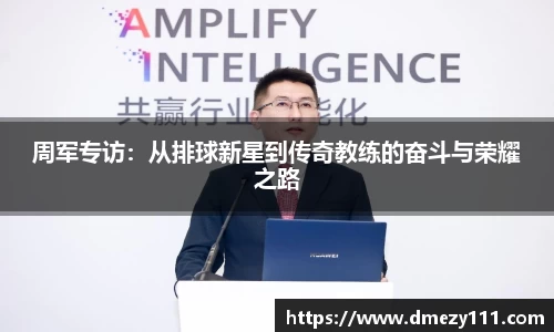 周军专访：从排球新星到传奇教练的奋斗与荣耀之路
