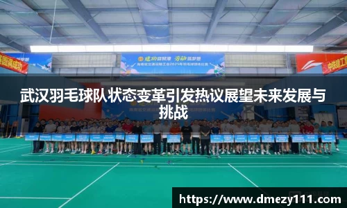 武汉羽毛球队状态变革引发热议展望未来发展与挑战