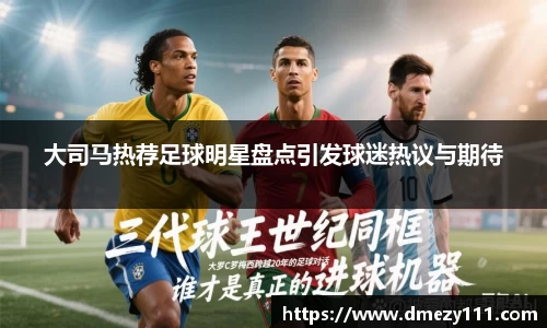 大司马热荐足球明星盘点引发球迷热议与期待